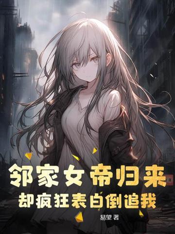 邻家女帝归来,却疯狂表白倒追我 邻家女帝归来,却疯狂表白倒追我