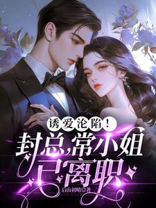 诱爱沦陷!封总,常小姐已离职 诱爱沦陷!封总,常小姐已离职