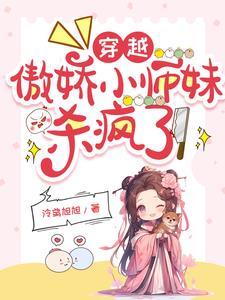 穿越:傲娇小师妹杀疯了 穿越:傲娇小师妹杀疯了