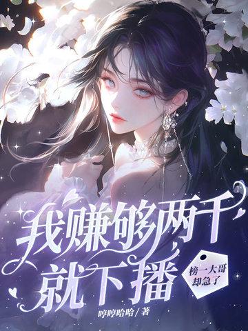 我赚够两千就下播,榜一大哥却急了 我赚够两千就下播,榜一大哥却急了