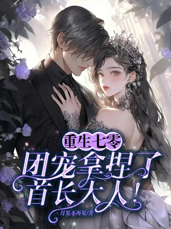 重生七零:团宠拿捏了首长大人! 重生七零:团宠拿捏了首长大人!