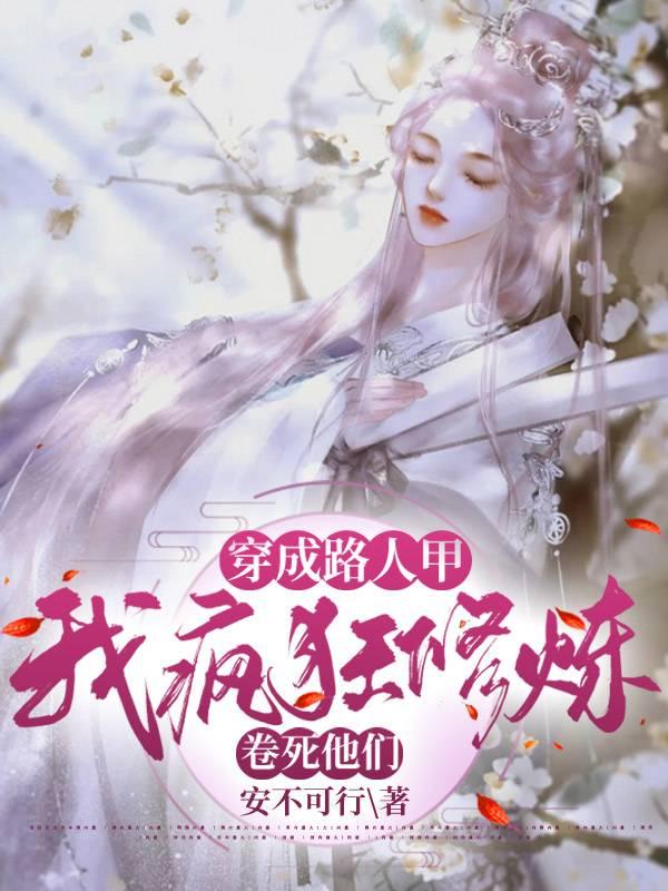 穿成路人甲,我疯狂修炼卷死他们 穿成路人甲,我疯狂修炼卷死他们