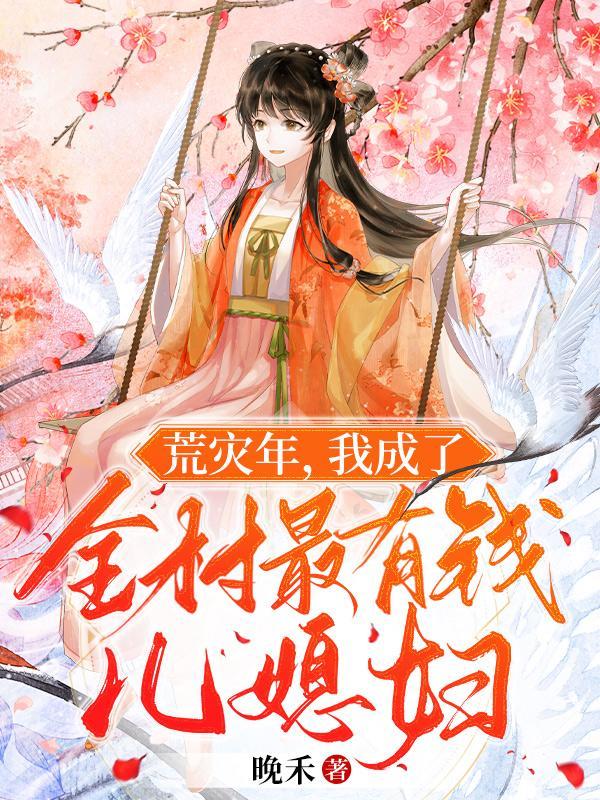 荒灾年,我成了全村最有钱儿媳妇 荒灾年,我成了全村最有钱儿媳妇