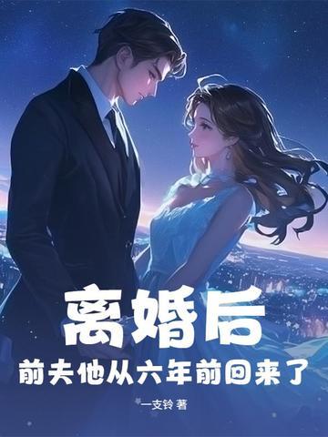 离婚后,前夫他从六年前回来了 离婚后,前夫他从六年前回来了