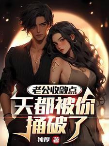 老公收敛点,天都被你捅破了 老公收敛点,天都被你捅破了
