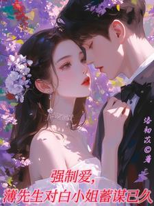强制爱,薄先生对白小姐蓄谋已久 强制爱,薄先生对白小姐蓄谋已久