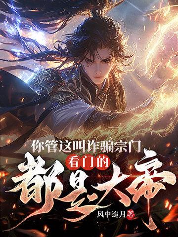 你管这叫诈骗宗门?看门的都是大帝! 你管这叫诈骗宗门?看门的都是大帝!