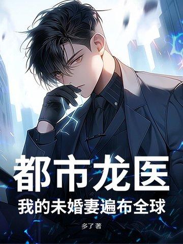 都市龙医:我的未婚妻遍布全球 都市龙医:我的未婚妻遍布全球