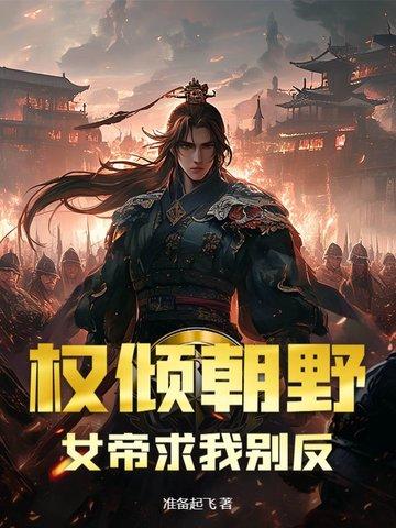 权倾朝野,女帝求我别反 权倾朝野,女帝求我别反