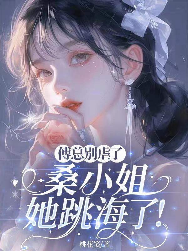 傅总别虐了,桑小姐她跳海了! 傅总别虐了,桑小姐她跳海了!