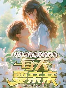 大小姐青梅又争又抢,每天要亲亲 大小姐青梅又争又抢,每天要亲亲