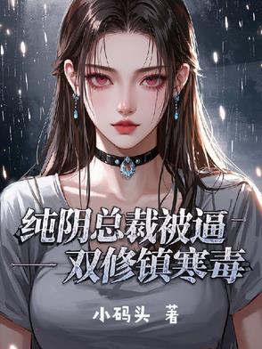 纯阴总裁被逼双修镇寒毒 纯阴总裁被逼双修镇寒毒