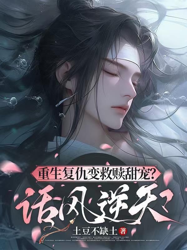 重生复仇变救赎甜宠?话风逆天 重生复仇变救赎甜宠?话风逆天