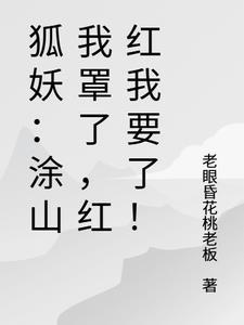 狐妖:涂山我罩了,红红我要了! 狐妖:涂山我罩了,红红我要了!