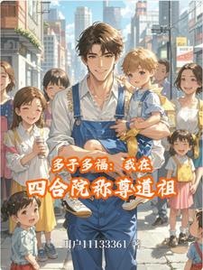 多子多福:我在四合院称尊道祖 多子多福:我在四合院称尊道祖