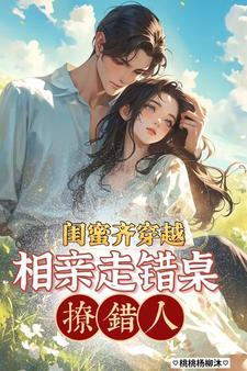 闺蜜齐穿越,相亲走错桌,撩错人 闺蜜齐穿越,相亲走错桌,撩错人