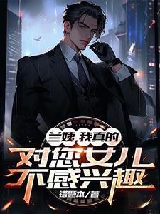 兰姨,我真的对您女儿不感兴趣 兰姨,我真的对您女儿不感兴趣