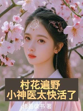 村花遍野,小神医太快活了 村花遍野,小神医太快活了