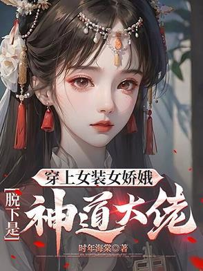 穿上女装女娇娥,脱下是神道大佬 穿上女装女娇娥,脱下是神道大佬