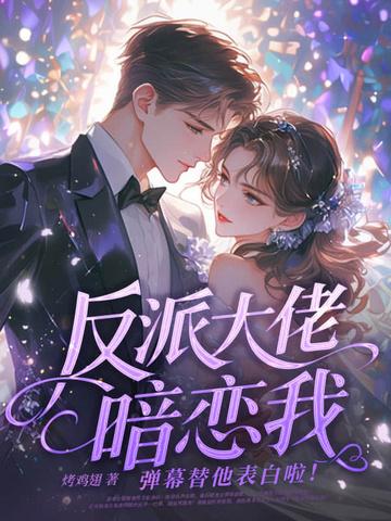 反派大佬暗恋我,弹幕替他表白啦! 反派大佬暗恋我,弹幕替他表白啦!