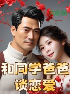 和同学爸爸谈恋爱 和同学爸爸谈恋爱