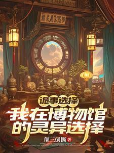 诡事选择:我在博物馆的灵异抉择 诡事选择:我在博物馆的灵异抉择