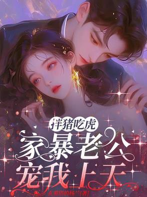 扮猪吃虎,家暴老公宠我上天 扮猪吃虎,家暴老公宠我上天