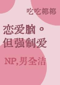 恋爱脑,但强制爱(np,男洁) 恋爱脑,但强制爱(np,男洁)