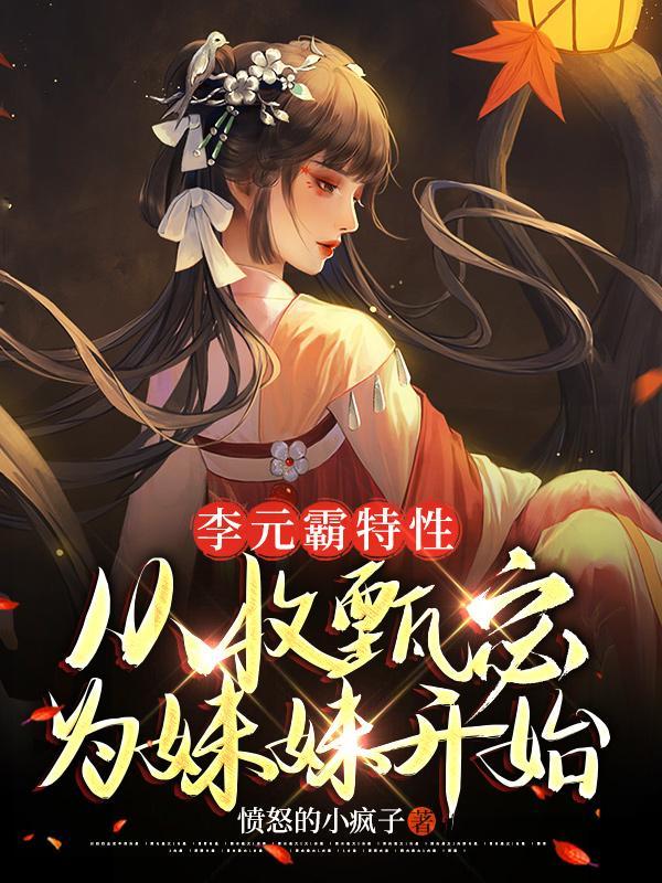 李元霸特性,从收甄宓为妹妹开始 李元霸特性,从收甄宓为妹妹开始