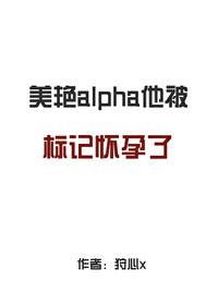 alpha他被标记怀孕了 alpha他被标记怀孕了