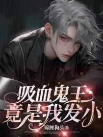 吸血鬼王竟是我发小 吸血鬼王竟是我发小