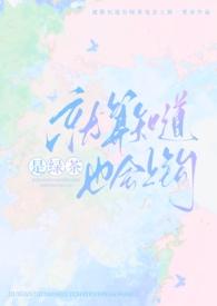 就算知道是绿茶也会上钩(强制nph) 就算知道是绿茶也会上钩(强制nph)