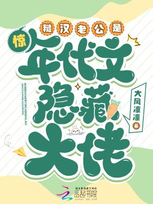 惊!糙汉老公是年代文隐藏大佬 惊!糙汉老公是年代文隐藏大佬