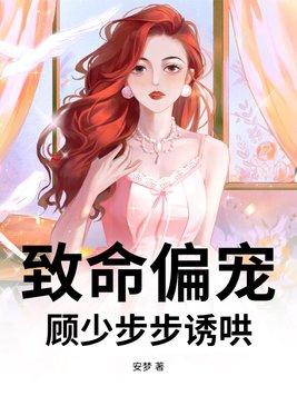 致命偏宠,顾少步步诱哄 致命偏宠,顾少步步诱哄