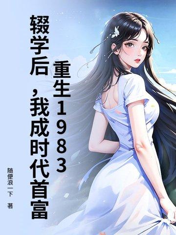 重生1983：辍学后，我成时代首富